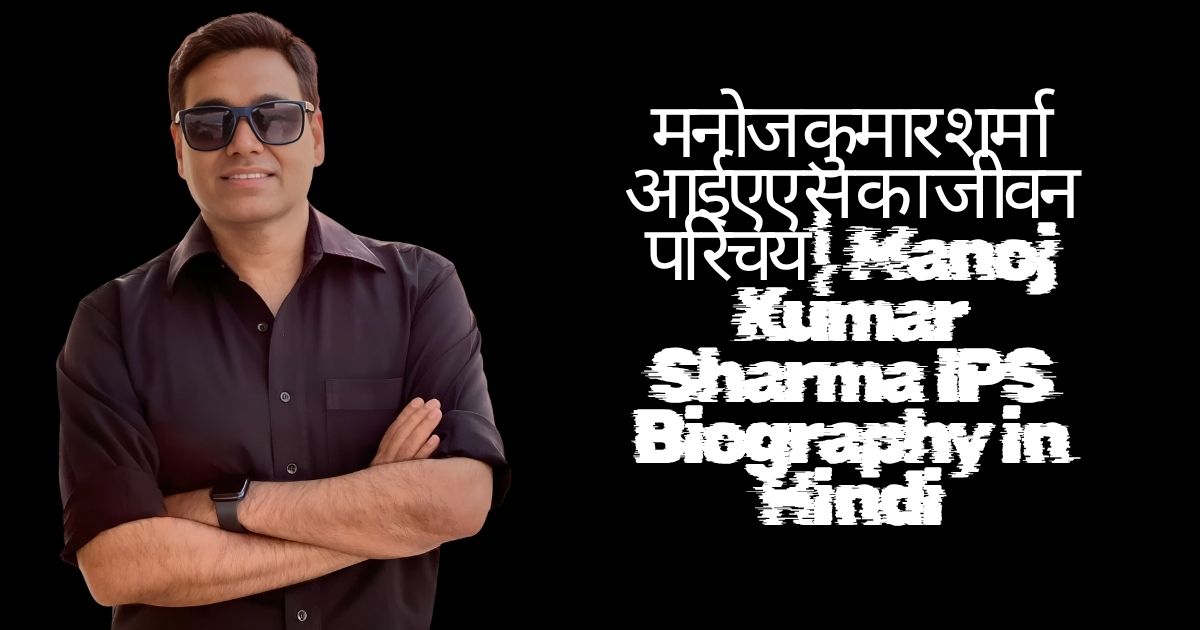 मनोज कुमार शर्मा आईएएस का जीवन परिचय | Manoj Kumar Sharma IPS Biography in Hindi